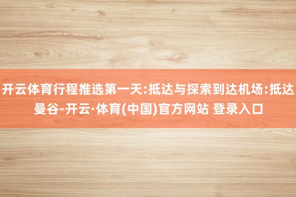 开云体育行程推选第一天:抵达与探索到达机场:抵达曼谷-开云·体育(中国)官方网站 登录入口