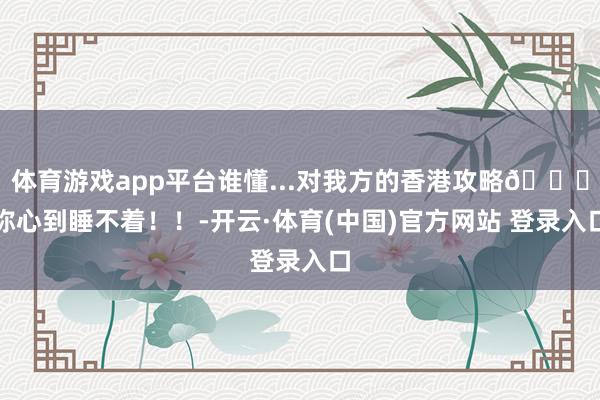 体育游戏app平台谁懂...对我方的香港攻略🚕称心到睡不着!!-开云·体育(中国)官方网站 登录入口