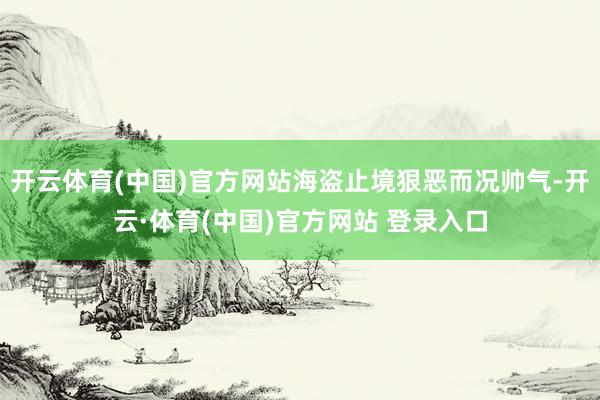 开云体育(中国)官方网站海盗止境狠恶而况帅气-开云·体育(中国)官方网站 登录入口