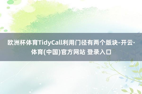 欧洲杯体育TidyCall利用门径有两个版块-开云·体育(中国)官方网站 登录入口
