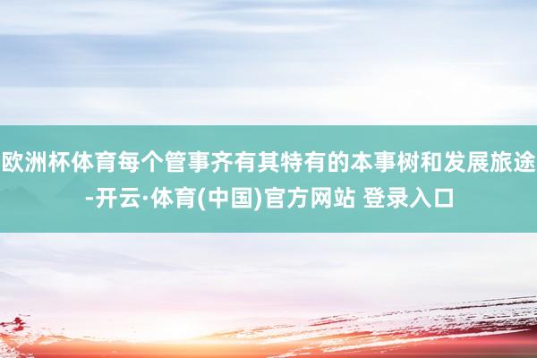 欧洲杯体育每个管事齐有其特有的本事树和发展旅途-开云·体育(中国)官方网站 登录入口
