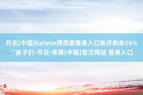 开云(中国)kaiyun网页版登录入口张开剩余56%“孩子们-开云·体育(中国)官方网站 登录入口