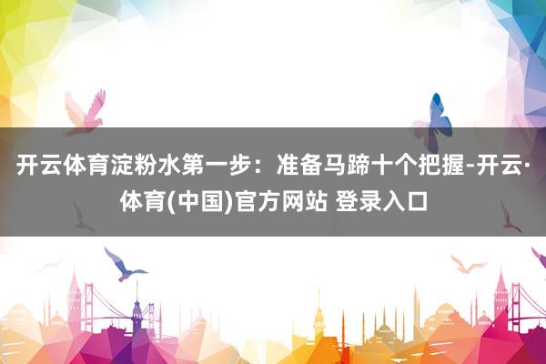开云体育淀粉水第一步：准备马蹄十个把握-开云·体育(中国)官方网站 登录入口