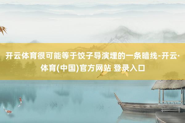 开云体育很可能等于饺子导演埋的一条暗线-开云·体育(中国)官方网站 登录入口