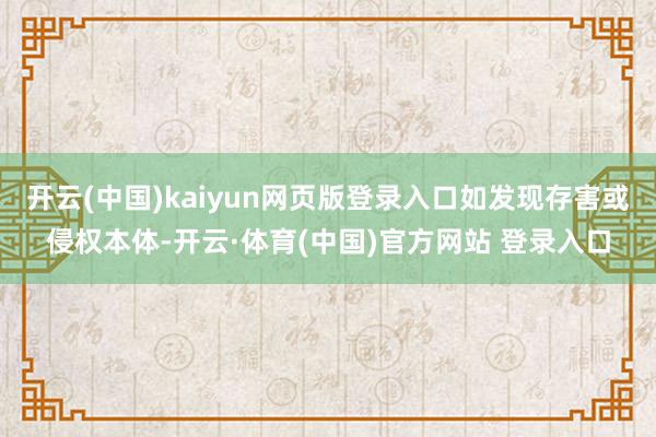 开云(中国)kaiyun网页版登录入口如发现存害或侵权本体-开云·体育(中国)官方网站 登录入口