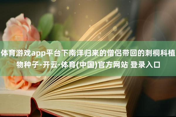 体育游戏app平台下南洋归来的僧侣带回的刺桐科植物种子-开云·体育(中国)官方网站 登录入口