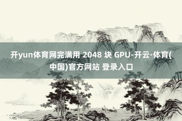 开yun体育网完满用 2048 块 GPU-开云·体育(中国)官方网站 登录入口