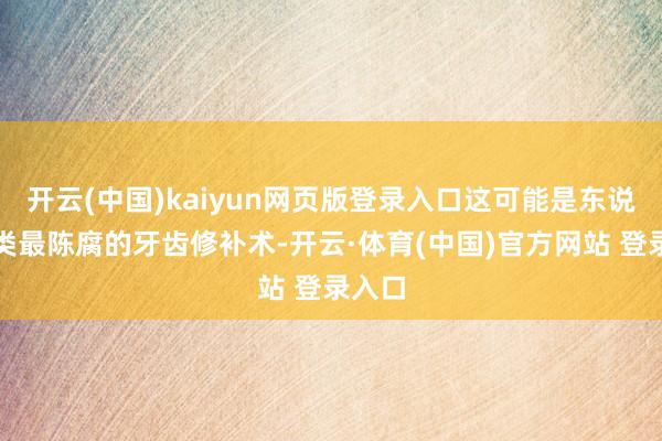 开云(中国)kaiyun网页版登录入口这可能是东说念主类最陈腐的牙齿修补术-开云·体育(中国)官方网站 登录入口