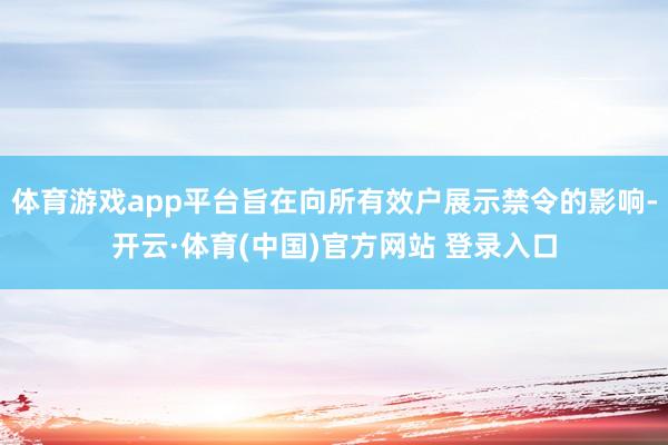 体育游戏app平台旨在向所有效户展示禁令的影响-开云·体育(中国)官方网站 登录入口