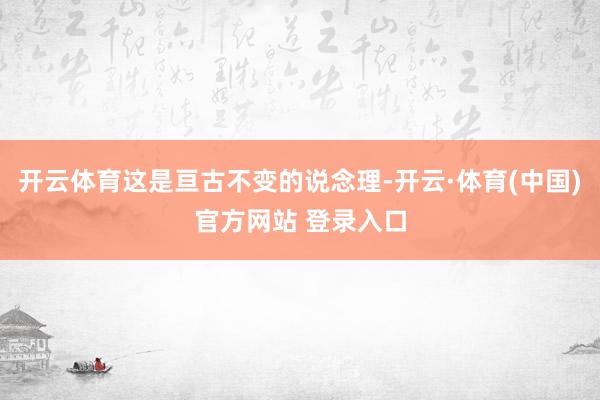 开云体育这是亘古不变的说念理-开云·体育(中国)官方网站 登录入口