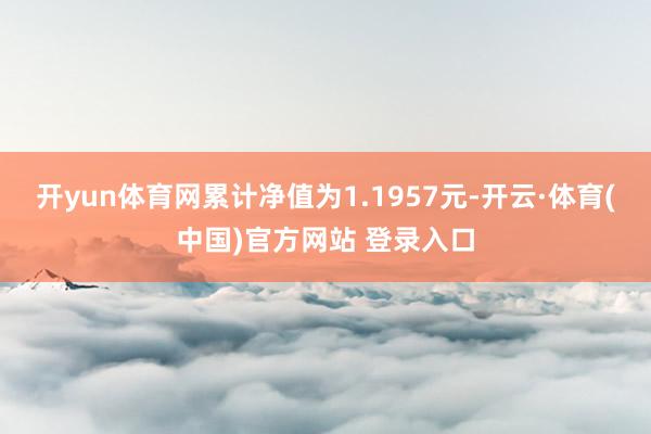 开yun体育网累计净值为1.1957元-开云·体育(中国)官方网站 登录入口