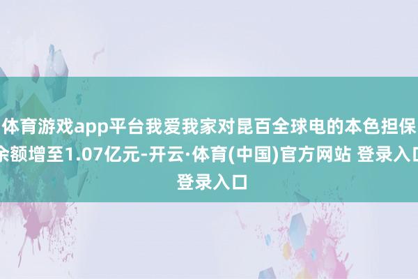 体育游戏app平台我爱我家对昆百全球电的本色担保余额增至1.07亿元-开云·体育(中国)官方网站 登录入口