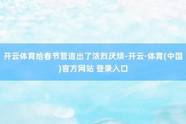 开云体育给春节营造出了浓烈厌烦-开云·体育(中国)官方网站 登录入口