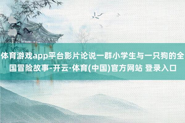 体育游戏app平台影片论说一群小学生与一只狗的全国冒险故事-开云·体育(中国)官方网站 登录入口