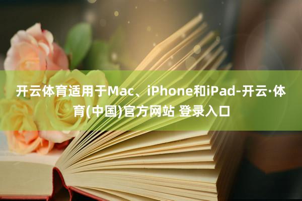 开云体育适用于Mac、iPhone和iPad-开云·体育(中国)官方网站 登录入口