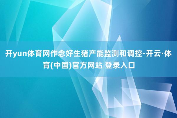 开yun体育网作念好生猪产能监测和调控-开云·体育(中国)官方网站 登录入口