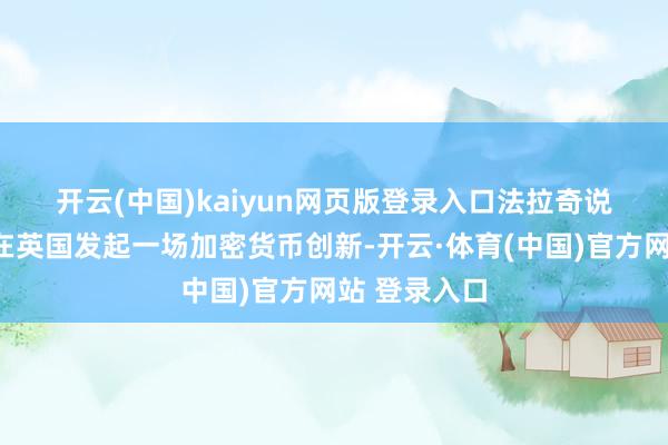 开云(中国)kaiyun网页版登录入口　　法拉奇说：“咱们将在英国发起一场加密货币创新-开云·体育(中国)官方网站 登录入口
