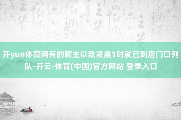 开yun体育网有的顾主以致凌晨1时就已到店门口列队-开云·体育(中国)官方网站 登录入口