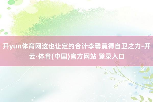 开yun体育网这也让定约合计李馨莫得自卫之力-开云·体育(中国)官方网站 登录入口