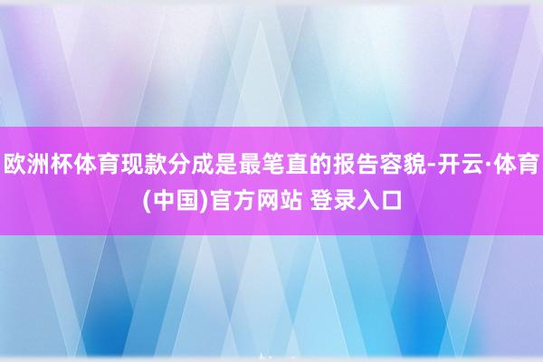 欧洲杯体育现款分成是最笔直的报告容貌-开云·体育(中国)官方网站 登录入口