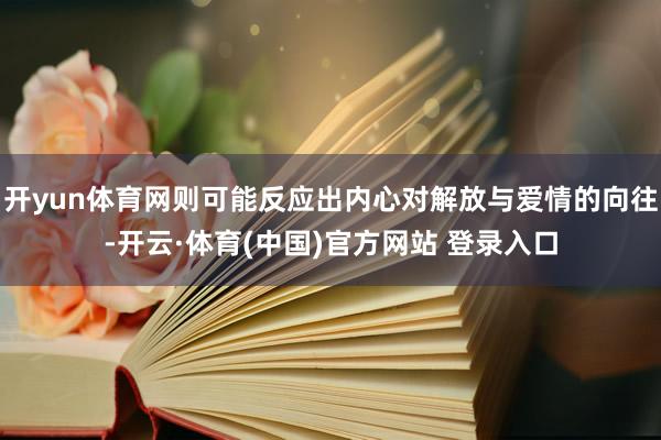 开yun体育网则可能反应出内心对解放与爱情的向往-开云·体育(中国)官方网站 登录入口
