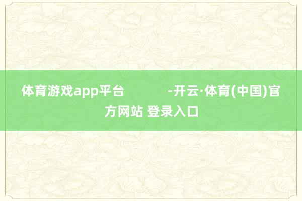 体育游戏app平台            -开云·体育(中国)官方网站 登录入口