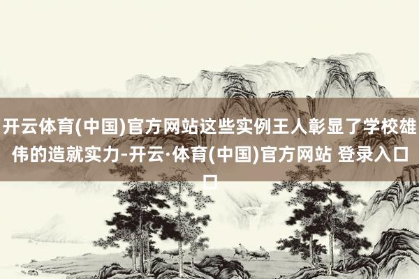 开云体育(中国)官方网站这些实例王人彰显了学校雄伟的造就实力-开云·体育(中国)官方网站 登录入口