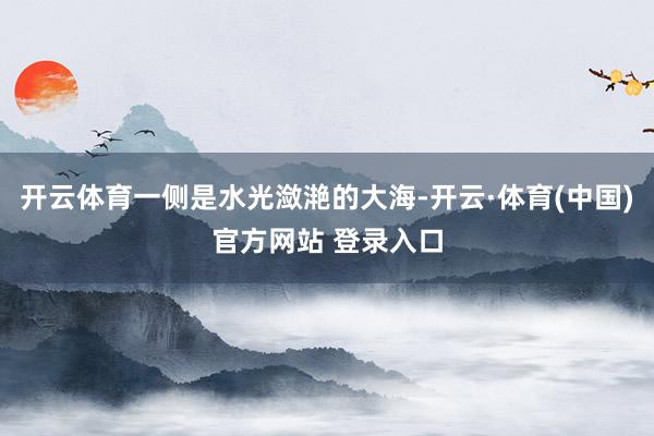 开云体育一侧是水光潋滟的大海-开云·体育(中国)官方网站 登录入口