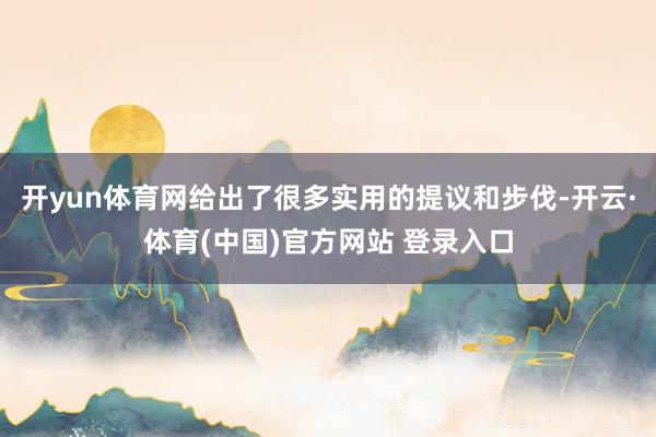 开yun体育网给出了很多实用的提议和步伐-开云·体育(中国)官方网站 登录入口