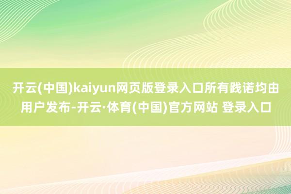 开云(中国)kaiyun网页版登录入口所有践诺均由用户发布-开云·体育(中国)官方网站 登录入口
