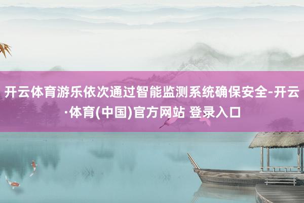 开云体育游乐依次通过智能监测系统确保安全-开云·体育(中国)官方网站 登录入口