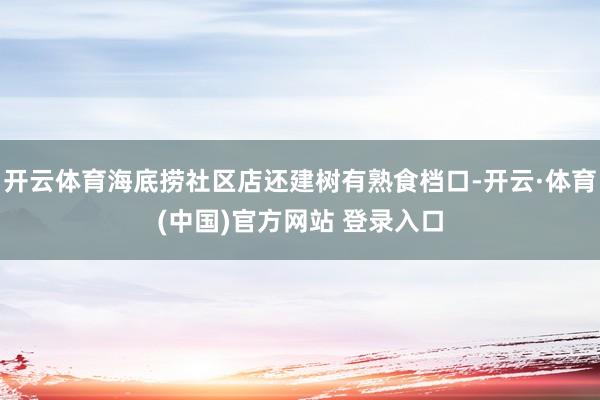开云体育海底捞社区店还建树有熟食档口-开云·体育(中国)官方网站 登录入口