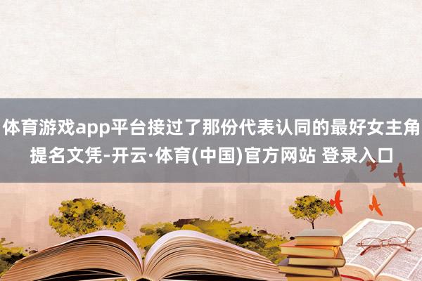 体育游戏app平台接过了那份代表认同的最好女主角提名文凭-开云·体育(中国)官方网站 登录入口