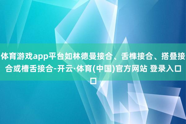 体育游戏app平台如林德曼接合、舌榫接合、搭叠接合或槽舌接合-开云·体育(中国)官方网站 登录入口
