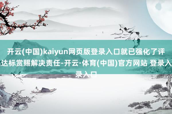 开云(中国)kaiyun网页版登录入口就已强化了评选达标赏赐解决责任-开云·体育(中国)官方网站 登录入口
