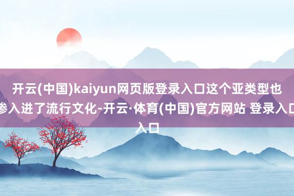 开云(中国)kaiyun网页版登录入口这个亚类型也渗入进了流行文化-开云·体育(中国)官方网站 登录入口