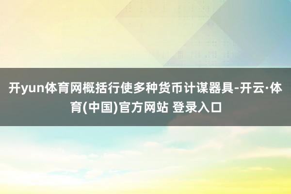 开yun体育网概括行使多种货币计谋器具-开云·体育(中国)官方网站 登录入口