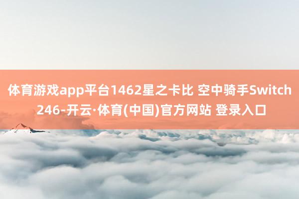 体育游戏app平台1462星之卡比 空中骑手Switch 246-开云·体育(中国)官方网站 登录入口
