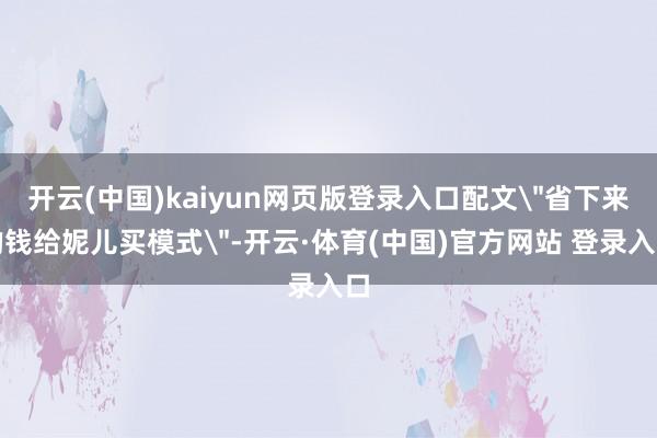 开云(中国)kaiyun网页版登录入口配文