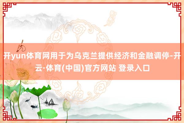 开yun体育网用于为乌克兰提供经济和金融调停-开云·体育(中国)官方网站 登录入口