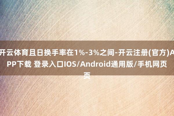 开云体育且日换手率在1%-3%之间-开云注册(官方)APP下载 登录入口IOS/Android通用版/手机网页