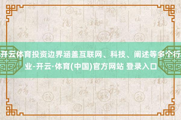 开云体育投资边界涵盖互联网、科技、阐述等多个行业-开云·体育(中国)官方网站 登录入口