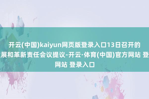 开云(中国)kaiyun网页版登录入口13日召开的宇宙发展和革新责任会议提议-开云·体育(中国)官方网站 登录入口