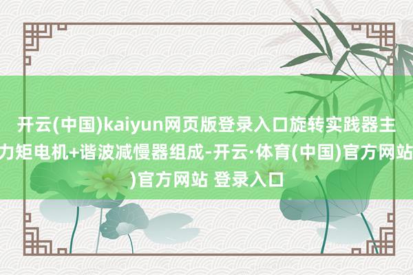 开云(中国)kaiyun网页版登录入口旋转实践器主要由无框力矩电机+谐波减慢器组成-开云·体育(中国)官方网站 登录入口