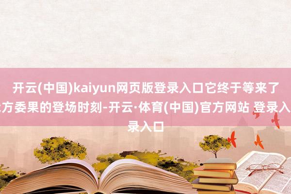 开云(中国)kaiyun网页版登录入口它终于等来了我方委果的登场时刻-开云·体育(中国)官方网站 登录入口