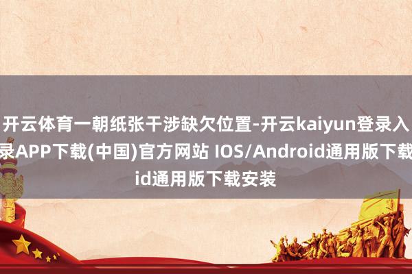 开云体育一朝纸张干涉缺欠位置-开云kaiyun登录入口登录A