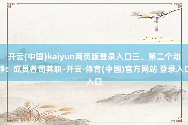 开云(中国)kaiyun网页版登录入口三、第二个动静：成员各司其职-开云·体育(中国)官方网站 登录入口