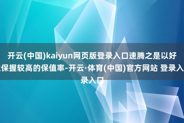 开云(中国)kaiyun网页版登录入口速腾之是以好像保握较高的保值率-开云·体育(中国)官方网站 登录入口