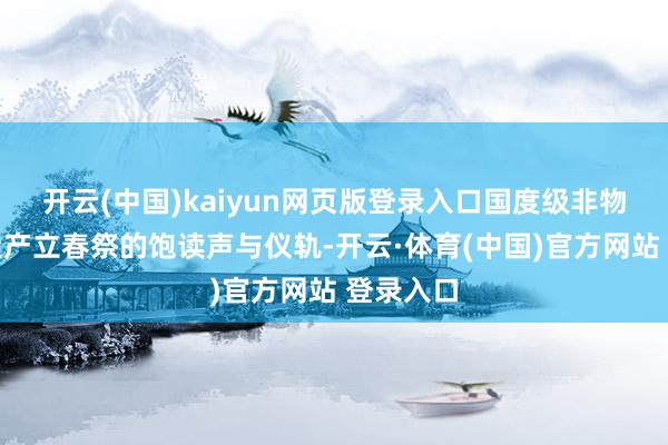 开云(中国)kaiyun网页版登录入口国度级非物资文化遗产立春祭的饱读声与仪轨-开云·体育(中国)官方网站 登录入口