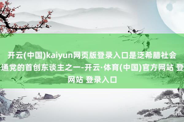 开云(中国)kaiyun网页版登录入口是泛希腊社会目的开通党的首创东谈主之一-开云·体育(中国)官方网站 登录入口
